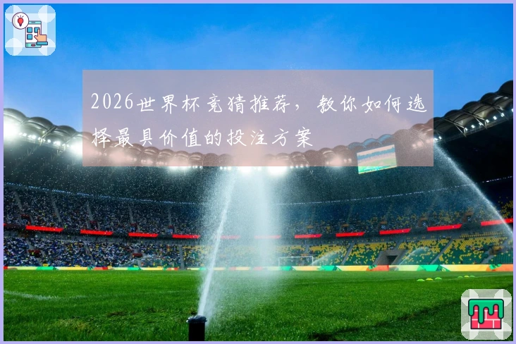 2026世界杯竞猜推荐，教你如何选择最具价值的投注方案