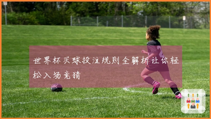 世界杯买球投注规则全解析让你轻松入场竞猜