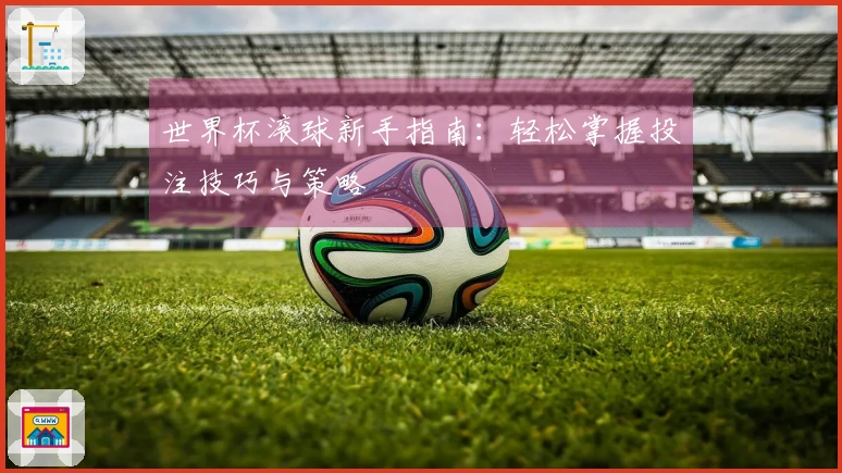 世界杯滚球新手指南：轻松掌握投注技巧与策略