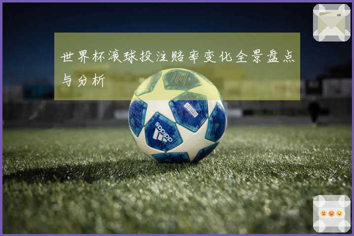 世界杯滚球投注赔率变化全景盘点与分析