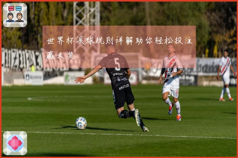 世界杯滚球规则详解助你轻松投注赢大奖
