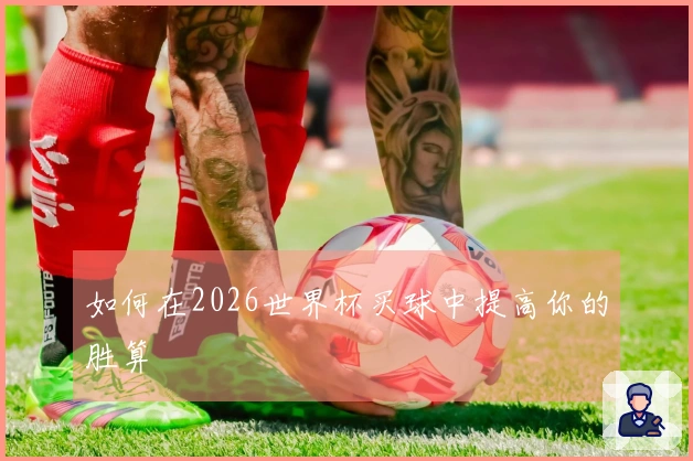 如何在2026世界杯买球中提高你的胜算