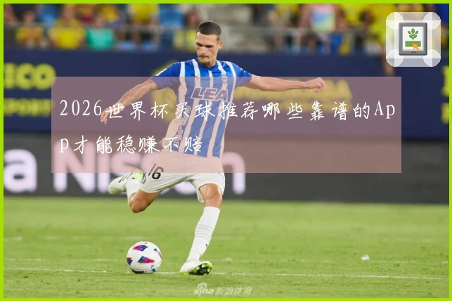 2026世界杯买球推荐哪些靠谱的App才能稳赚不赔